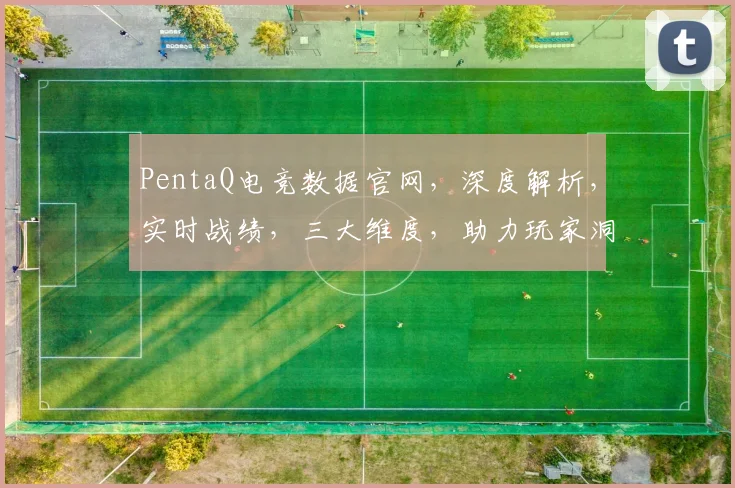 PentaQ电竞数据官网，深度解析，实时战绩，三大维度，助力玩家洞察比赛