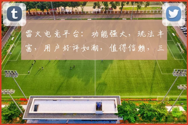 雷火电竞平台：功能强大，玩法丰富，用户好评如潮，值得信赖，三重惊喜等你来