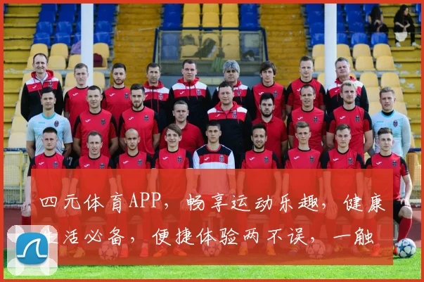 四元体育APP，畅享运动乐趣，健康生活必备，便捷体验两不误，一触即达