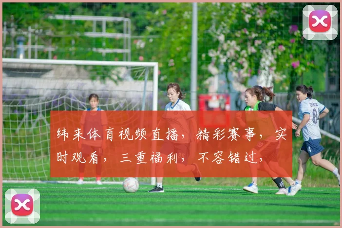 纬来体育视频直播，精彩赛事，实时观看，三重福利，不容错过，