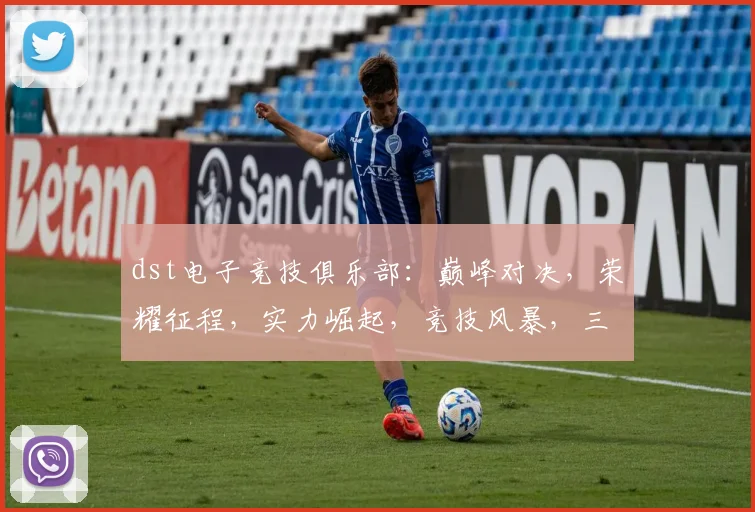 dst电子竞技俱乐部：巅峰对决，荣耀征程，实力崛起，竞技风暴，三冠王风采