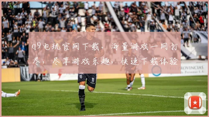 q9电玩官网下载，海量游戏一网打尽，尽享游戏乐趣，快速下载体验