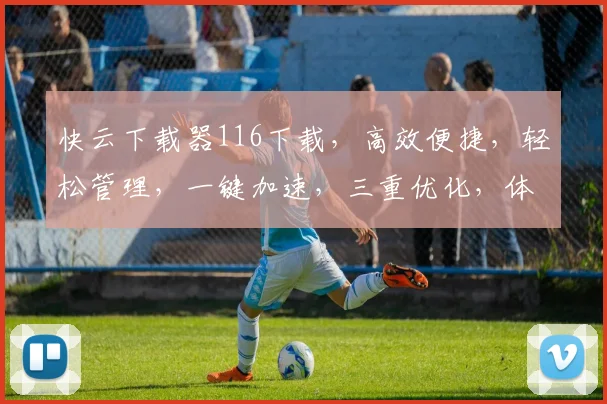 快云下载器116下载，高效便捷，轻松管理，一键加速，三重优化，体验非凡