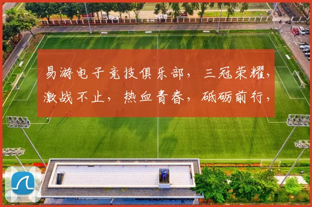 易游电子竞技俱乐部，三冠荣耀，激战不止，热血青春，砥砺前行，勇攀巅峰