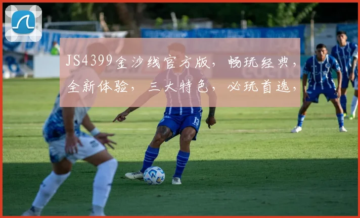 JS4399金沙线官方版，畅玩经典，全新体验，三大特色，必玩首选，不容错过