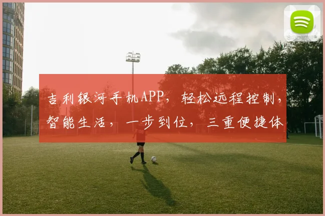 吉利银河手机APP，轻松远程控制，智能生活，一步到位，三重便捷体验，尽在掌握