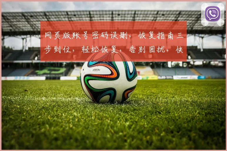 网页版账号密码误删，恢复指南三步到位，轻松恢复，告别困扰，快速找回