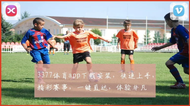 3377体育app下载安装，快速上手，精彩赛事，一键直达，体验非凡
